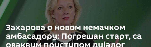 Захарова о новом немачком амбасадору: Погрешан старт, са оваквим приступом дијалог неће успети