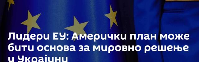 Лидери ЕУ: Амерички план може бити основа за мировно решење у Украјини