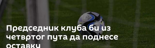 Председник клуба би из четвртог пута да поднесе оставку