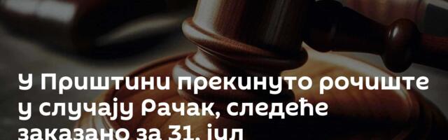 У Приштини прекинуто рочиште у случају Рачак, следеће заказано за 31. јул