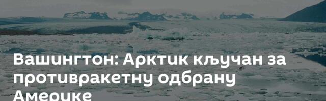 Вашингтон: Арктик кључан за противракетну одбрану Америке