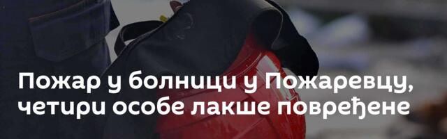 Пожар у болници у Пожаревцу, четири особе лакше повређене