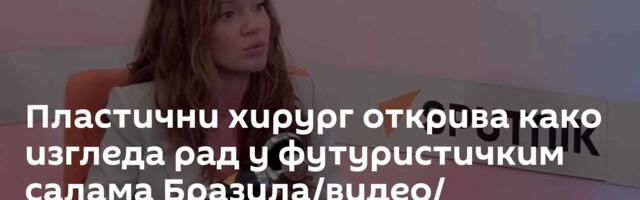 Пластични хирург открива како изгледа рад у футуристичким салама Бразила/видео/