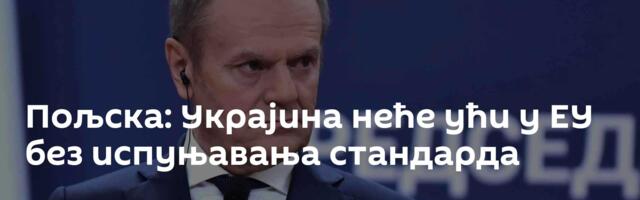 Пољска: Украјина неће ући у ЕУ без испуњавања стандарда
