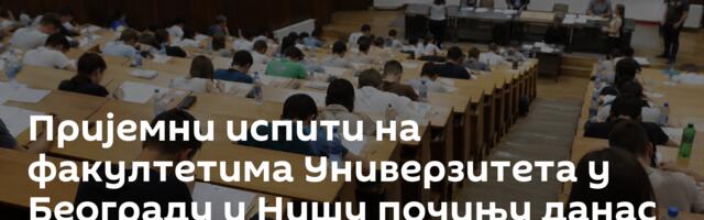 Пријемни испити на факултетима Универзитета у Београду и Нишу почињу данас
