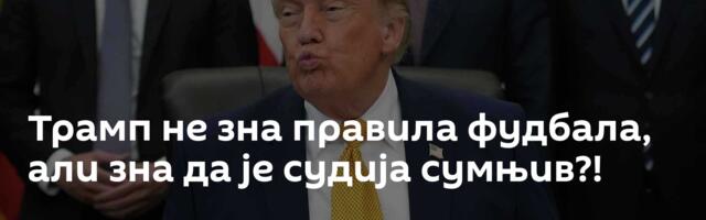Трамп не зна правила фудбала, али зна да је судија сумњив?!