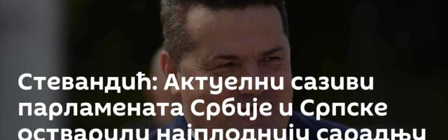 Стевандић: Актуелни сазиви парламената Србије и Српске остварили најплоднију сарадњу до сад