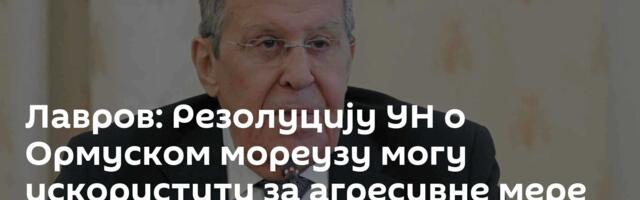 Лавров: Резолуцију УН о Ормуском мореузу могу искористити за агресивне мере против Ирана