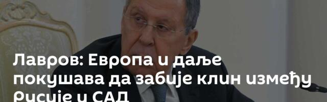Лавров: Европа и даље покушава да забије клин између Русије и САД