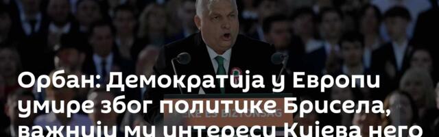 Орбан: Демократија у Европи умире због политике Брисела, важнији му интереси Кијева него ЕУ