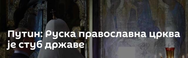 Путин: Руска православна црква је стуб државе