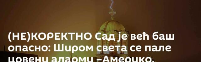 (НЕ)КОРЕКТНО Сад је већ баш опасно: Широм света се пале црвени аларми  –Америко, погледај у Косово!