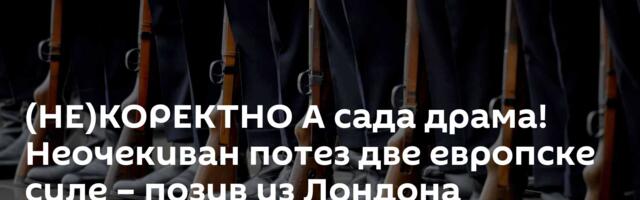 (НЕ)КОРЕКТНО А сада драма! Неочекиван потез две европске силе – позив из Лондона најављује брзи крај