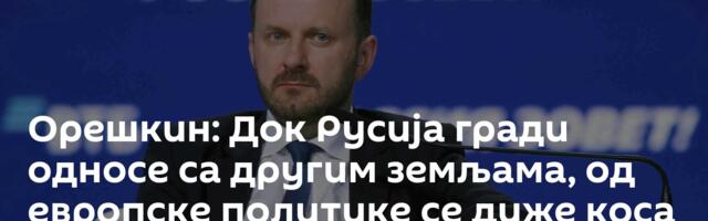 Орешкин: Док Русија гради односе са другим земљама, од европске политике се диже коса на глави