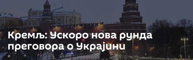 Кремљ: Ускоро нова рунда преговора о Украјини