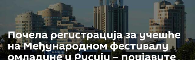 Почела регистрација за учешће на Међународном фестивалу омладине у Русији – пријавите се