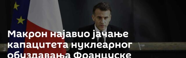 Макрон најавио јачање капацитета нуклеарног обуздавања Француске
