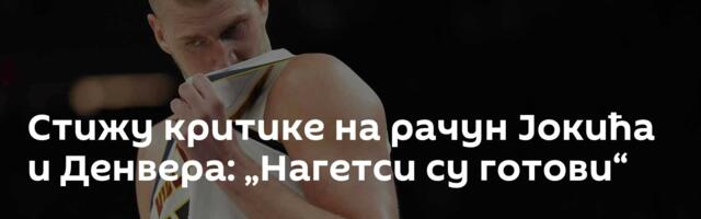 Стижу критике на рачун Јокића и Денвера: „Нагетси су готови“