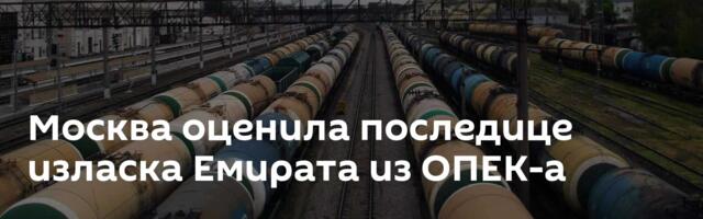 Москва оценила последице изласка Емирата из ОПЕК-а