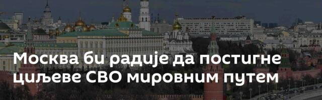 Москва би радије да постигне циљеве СВО мировним путем