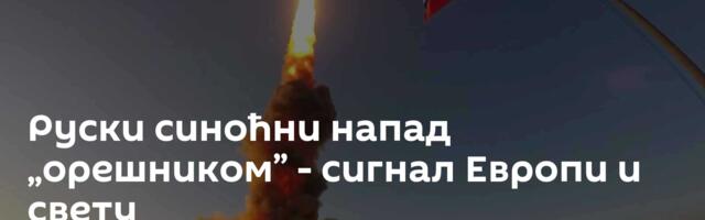 Руски синоћни напад „орешником” - сигнал Европи и свету