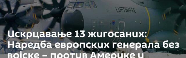 Искрцавање 13 жигосаних: Наредба европских генерала без војске – против Америке и команданта из САД
