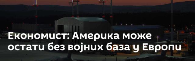 Економист: Америка може остати без војних база у Европи