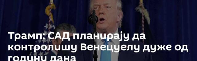 Трамп: САД планирају да контролишу Венецуелу дуже од годину дана