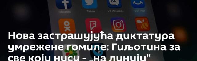 Нова застрашујућа диктатура умрежене гомиле: Гиљотина за све који нису - „на линији“ /видео/