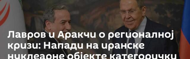 Лавров и Аракчи о регионалној кризи: Напади на иранске нуклеарне објекте категорички недопустиви