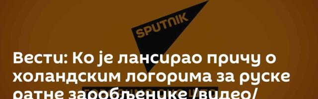 Вести: Ко је лансирао причу  о холандским логорима за руске ратне заробљенике /видео/
