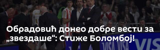 Обрадовић донео добре вести за „звездаше“: Стиже Боломбој!