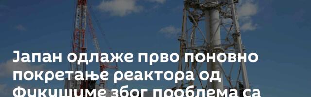 Јапан одлаже прво поновно покретање реактора од Фукушиме због проблема са алармом