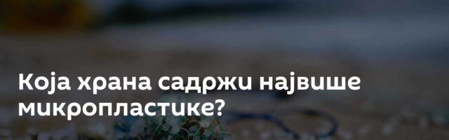 Која храна садржи највише микропластике?