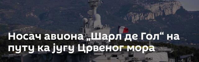 Носач авиона „Шарл де Гол“ на путу ка југу Црвеног мора