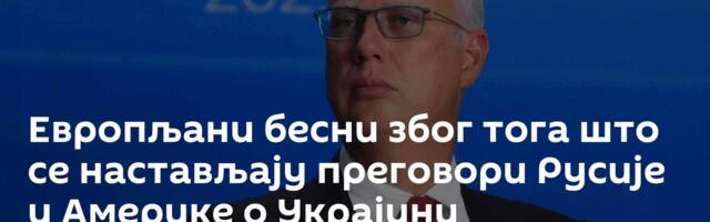 Европљани бесни због тога што се настављају преговори Русије и Америке о Украјини