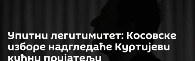 Упитни легитимитет: Косовске изборе надгледаће Куртијеви кућни пријатељи