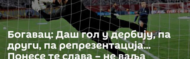 Богавац: Даш гол у дербију, па други, па репрезентација... Понесе те слава – не ваља