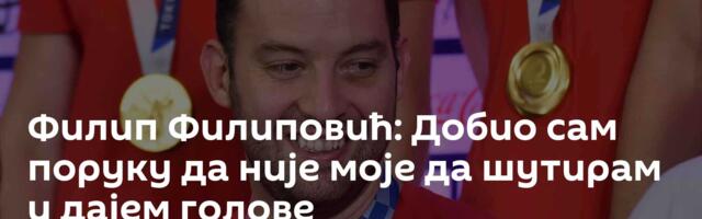 Филип Филиповић: Добио сам поруку да није моје да шутирам и дајем голове