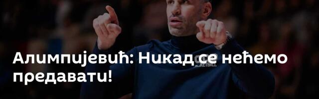 Алимпијевић: Никад се нећемо предавати!