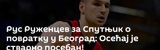 Рус Руженцев за Спутњик о повратку у Београд: Осећај је стварно посебан!
