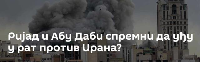 Ријад и Абу Даби спремни да уђу у рат против Ирана?