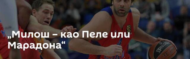 „Милош – као Пеле или Марадона“
