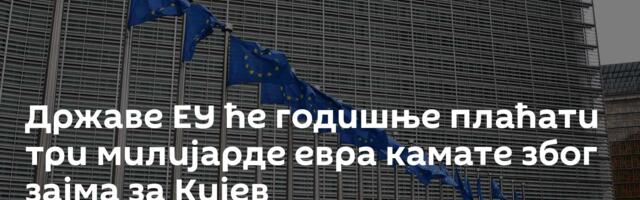 Државе ЕУ ће годишње плаћати три милијарде евра камате због зајма за Кијев