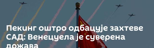 Пекинг оштро одбацује захтеве САД: Венецуела је суверена држава