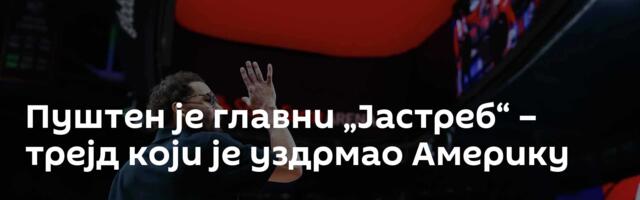 Пуштен је главни „Јастреб“ – трејд који је уздрмао Америку
