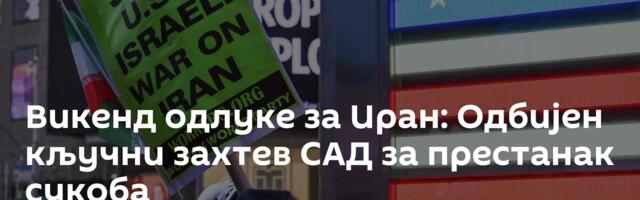 Викенд одлуке за Иран: Одбијен кључни захтев САД за престанак сукоба