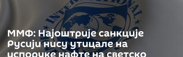 ММФ: Најоштрије санкције Русији нису утицале на испоруке нафте на светско тржиште
