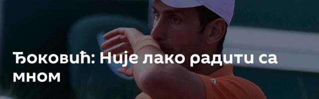 Ђоковић: Није лако радити са мном