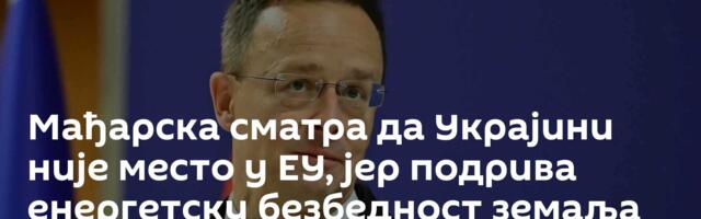 Мађарска сматра да Украјини није место у ЕУ, јер подрива енергетску безбедност земаља Европе